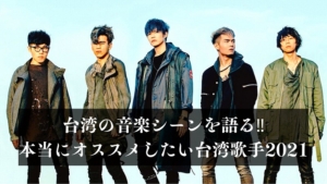台湾の音楽シーンを語る‼本当にオススメしたい台湾歌手2021ver
