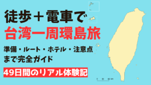 【徒歩＋電車で台湾一周環島旅】準備・ルート・ホテル・注意点まで完全ガイド49日間のリアル体験記
