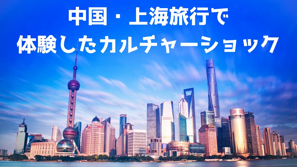 中国・上海旅行で体験したカルチャーショックまとめ｜旅行者目線のリアル体験談